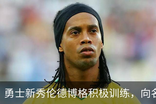 勇士新秀伦德博格积极训练，向名师求教提升技艺