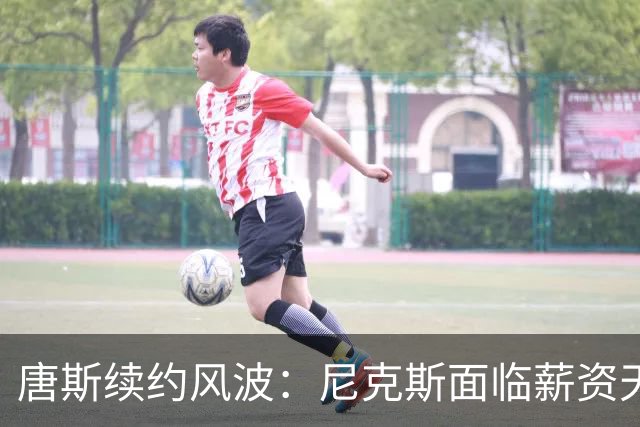 唐斯续约风波：尼克斯面临薪资天花板的挑战